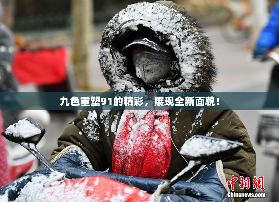 九色重塑91的精彩，展现全新面貌！