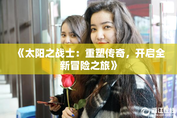 《太阳之战士：重塑传奇，开启全新冒险之旅》