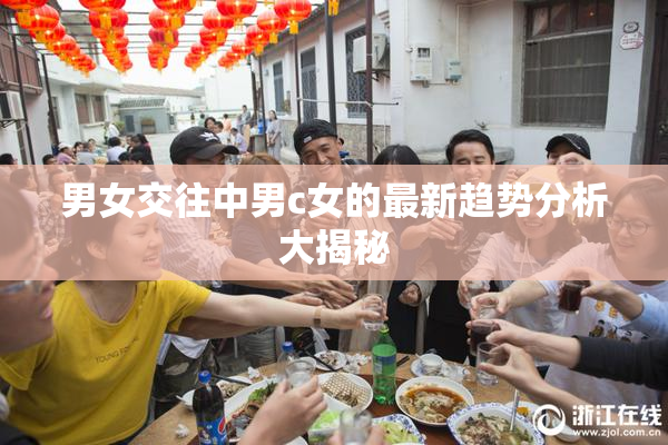 男女交往中男c女的最新趋势分析大揭秘