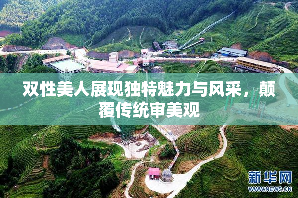 双性美人展现独特魅力与风采，颠覆传统审美观