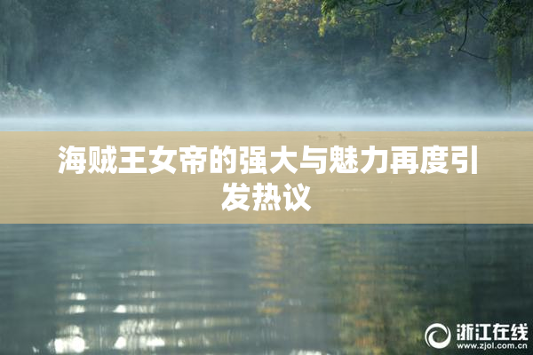 海贼王女帝的强大与魅力再度引发热议