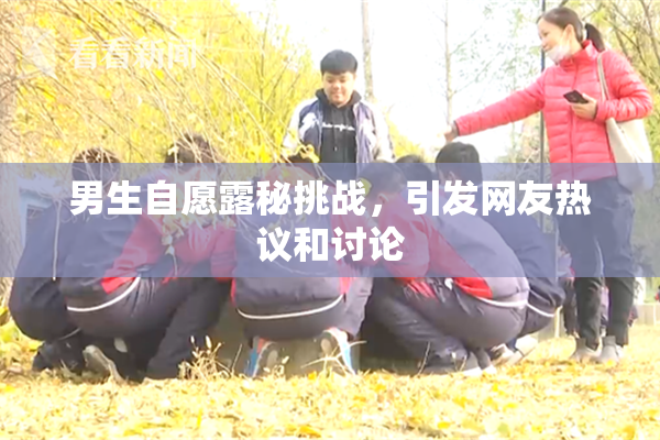 男生自愿露秘挑战，引发网友热议和讨论