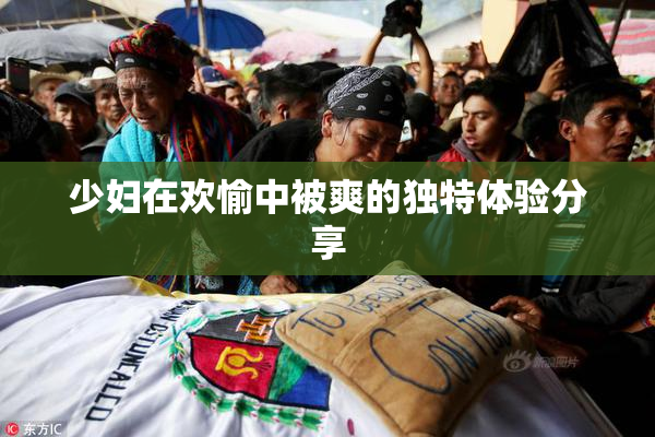少妇在欢愉中被爽的独特体验分享