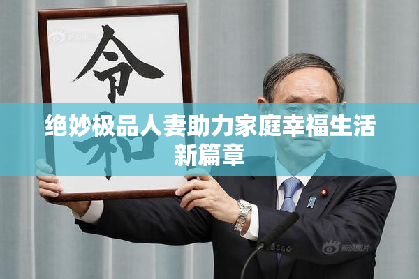 绝妙极品人妻助力家庭幸福生活新篇章