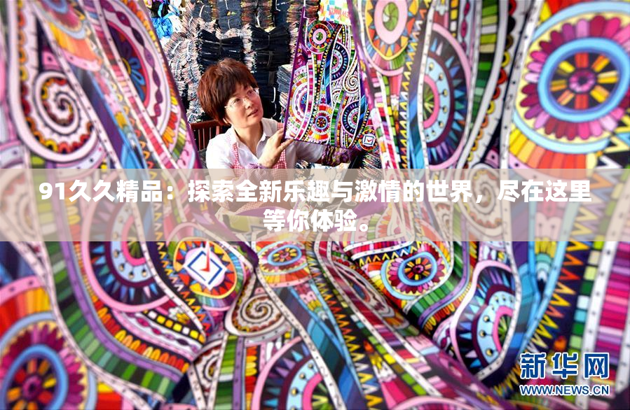 91久久精品：探索全新乐趣与激情的世界，尽在这里等你体验。