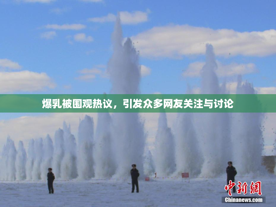 爆乳被围观热议，引发众多网友关注与讨论