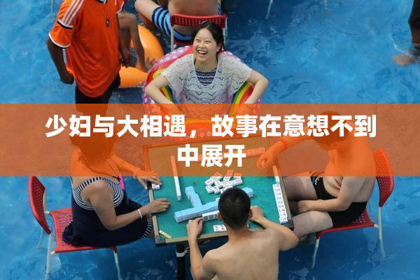 少妇与大相遇，故事在意想不到中展开
