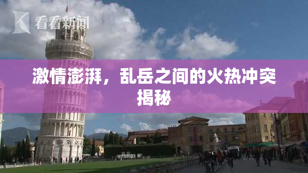 激情澎湃，乱岳之间的火热冲突揭秘