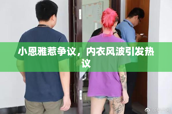 小恩雅惹争议，内衣风波引发热议