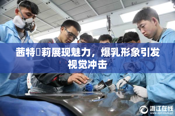 茜特菈莉展现魅力，爆乳形象引发视觉冲击