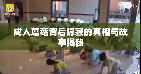 成人蘑菇背后隐藏的真相与故事揭秘