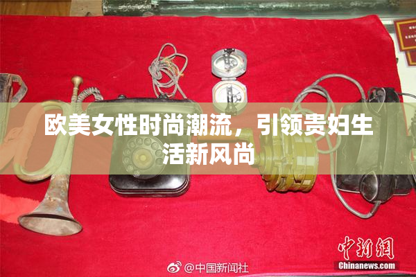 欧美女性时尚潮流，引领贵妇生活新风尚