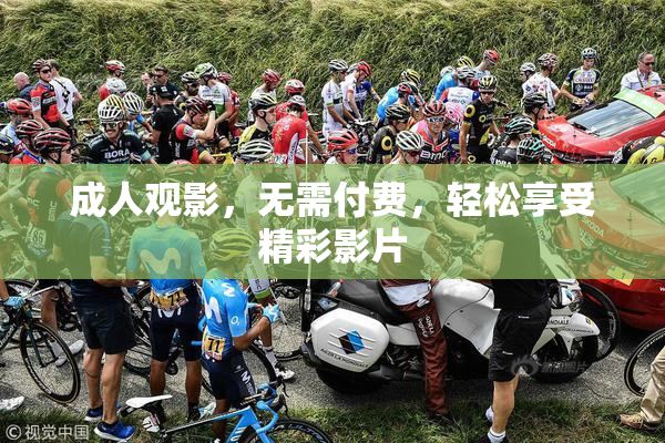 成人观影，无需付费，轻松享受精彩影片