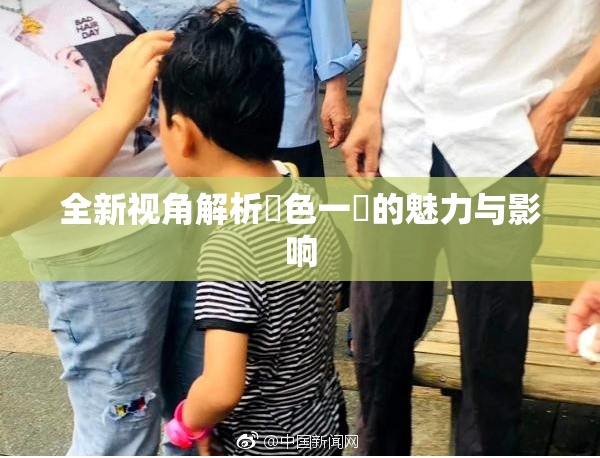 全新视角解析黃色一級的魅力与影响