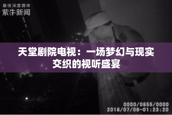 天堂剧院电视：一场梦幻与现实交织的视听盛宴