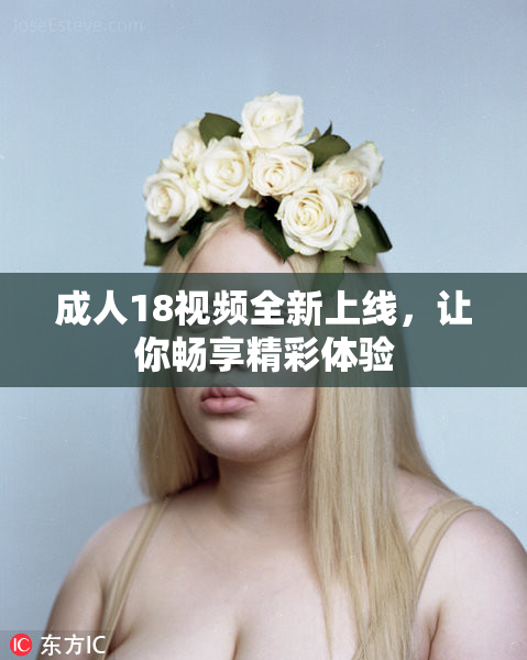成人18视频全新上线，让你畅享精彩体验