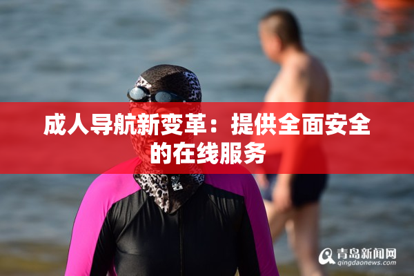 成人导航新变革：提供全面安全的在线服务
