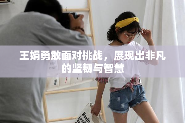 王娟勇敢面对挑战，展现出非凡的坚韧与智慧