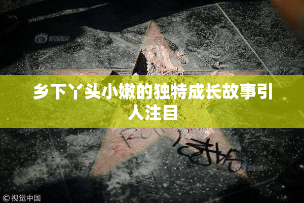 乡下丫头小嫩的独特成长故事引人注目