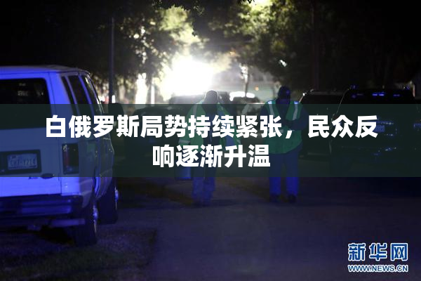 白俄罗斯局势持续紧张，民众反响逐渐升温