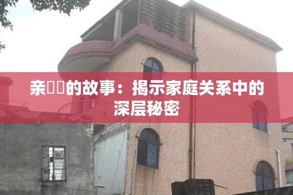 亲妺妺的故事：揭示家庭关系中的深层秘密