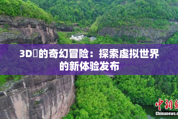 3D姉的奇幻冒险：探索虚拟世界的新体验发布