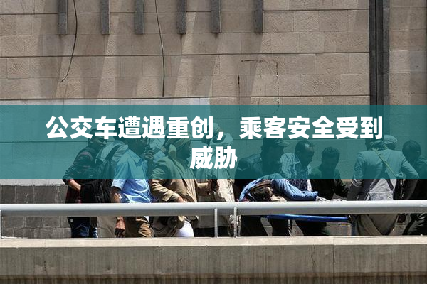 公交车遭遇重创，乘客安全受到威胁
