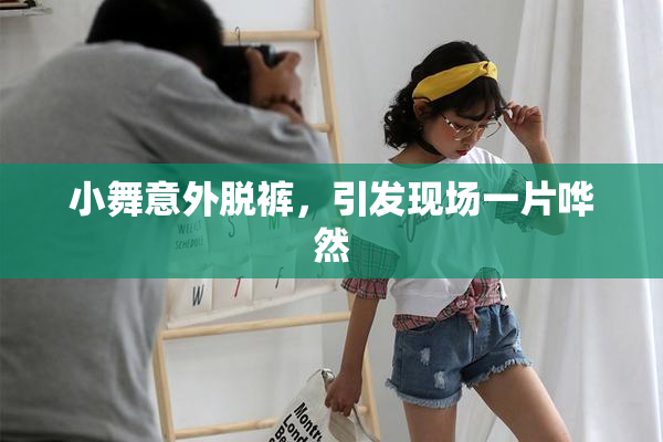 小舞意外脱裤，引发现场一片哗然