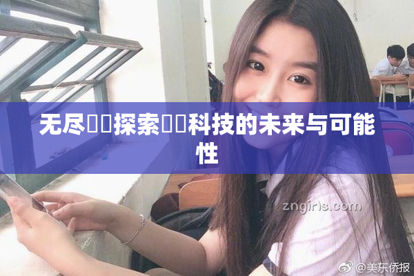 无尽❌‌探索❌‌科技的未来与可能性