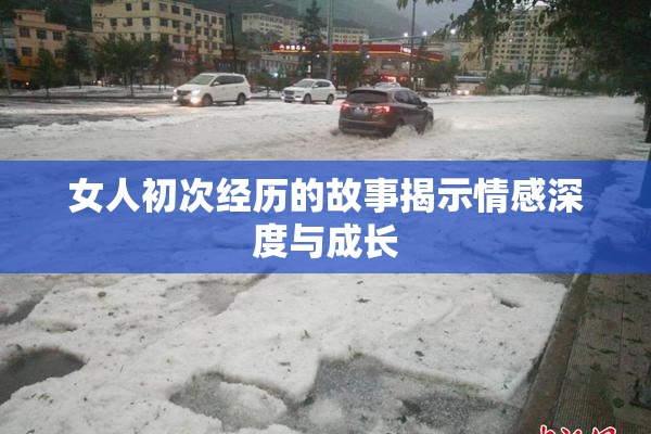 女人初次经历的故事揭示情感深度与成长