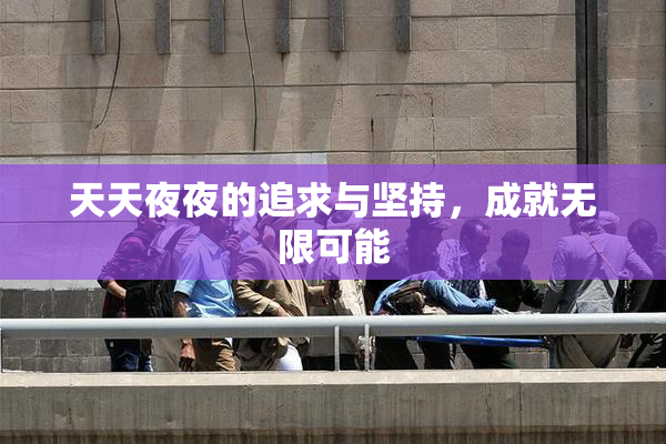 天天夜夜的追求与坚持，成就无限可能