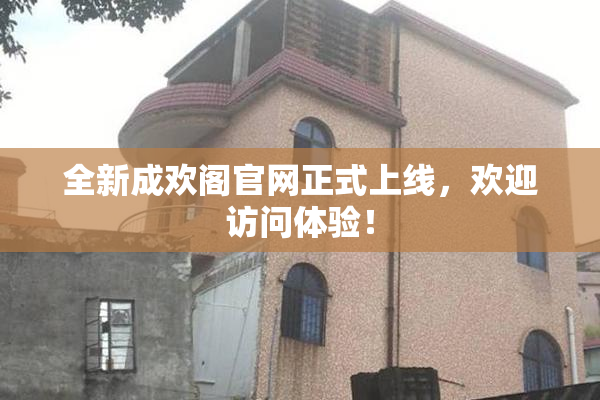 全新成欢阁官网正式上线，欢迎访问体验！