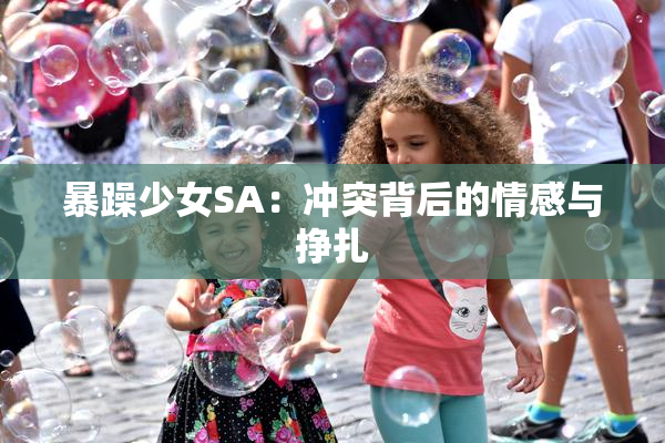 暴躁少女SA：冲突背后的情感与挣扎