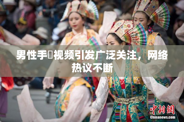 男性手婬视频引发广泛关注，网络热议不断