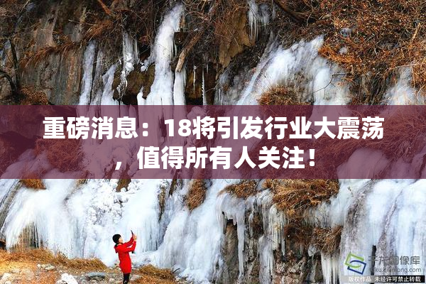 重磅消息：18将引发行业大震荡，值得所有人关注！