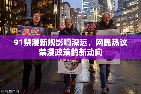 91禁漫新规影响深远，网民热议禁漫政策的新动向
