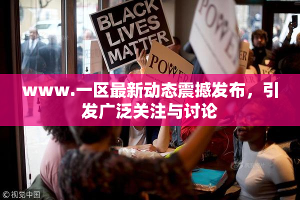 www.一区最新动态震撼发布，引发广泛关注与讨论