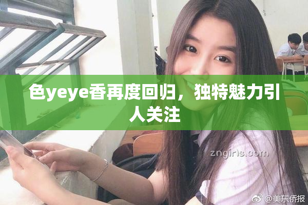 色yeye香再度回归，独特魅力引人关注