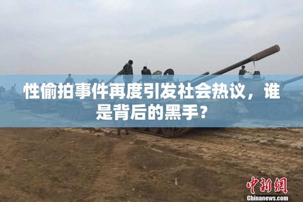 性偷拍事件再度引发社会热议，谁是背后的黑手？