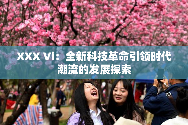 XXX Vi：全新科技革命引领时代潮流的发展探索