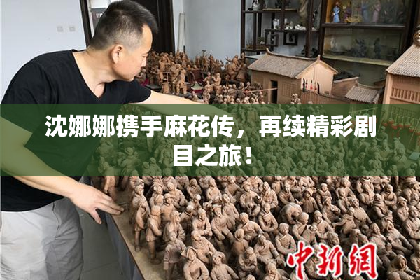 沈娜娜携手麻花传，再续精彩剧目之旅！