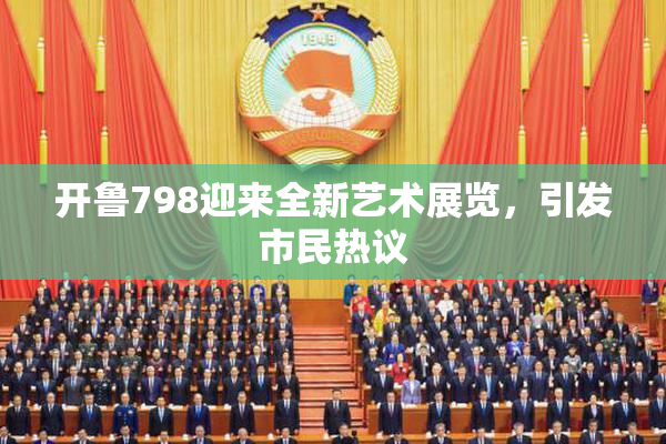 开鲁798迎来全新艺术展览，引发市民热议