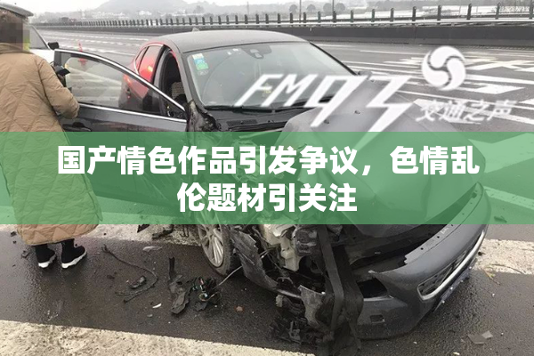 国产情色作品引发争议，色情乱伦题材引关注