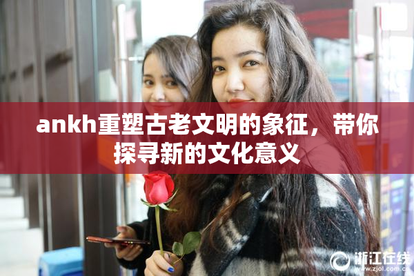 ankh重塑古老文明的象征，带你探寻新的文化意义