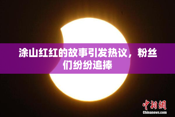 涂山红红的故事引发热议，粉丝们纷纷追捧