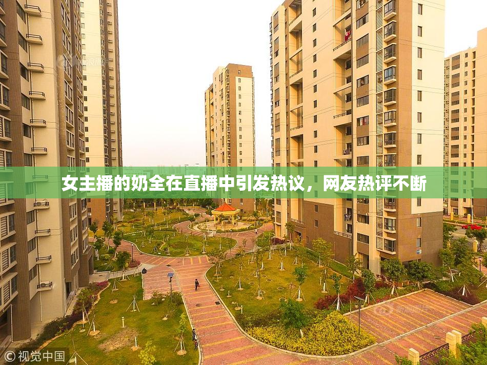 女主播的奶全在直播中引发热议，网友热评不断