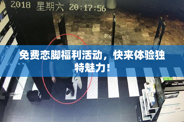 免费恋脚福利活动，快来体验独特魅力！
