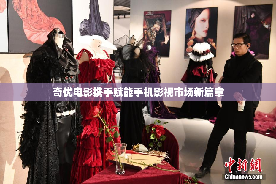 奇优电影携手赋能手机影视市场新篇章
