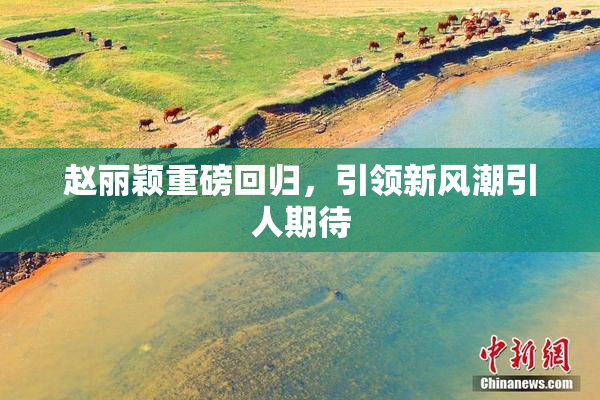 赵丽颖重磅回归，引领新风潮引人期待