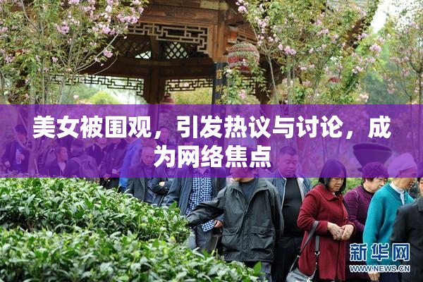 美女被围观，引发热议与讨论，成为网络焦点